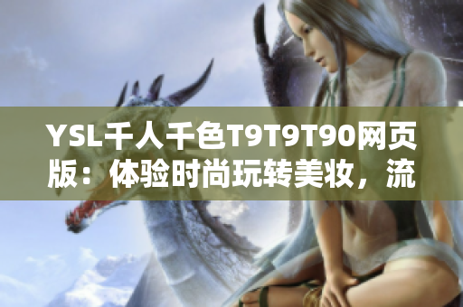 YSL千人千色T9T9T90网页版：体验时尚玩转美妆，流行社交新生活