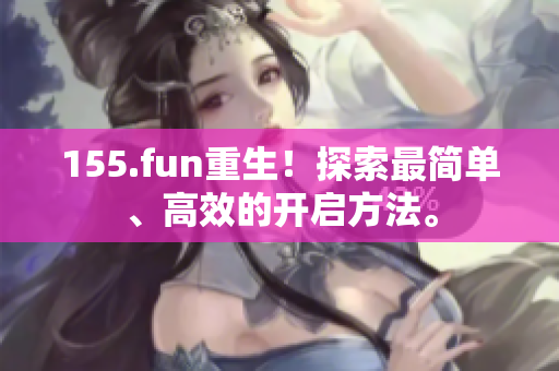 155.fun重生！探索最简单、高效的开启方法。