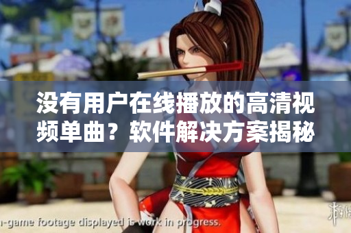没有用户在线播放的高清视频单曲？软件解决方案揭秘