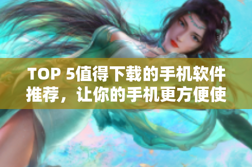 TOP 5值得下载的手机软件推荐，让你的手机更方便使用