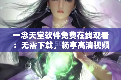 一念天堂软件免费在线观看：无需下载，畅享高清视频体验