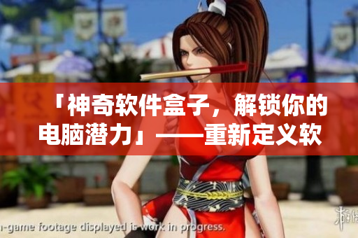 「神奇软件盒子，解锁你的电脑潜力」——重新定义软件安装的新时代。