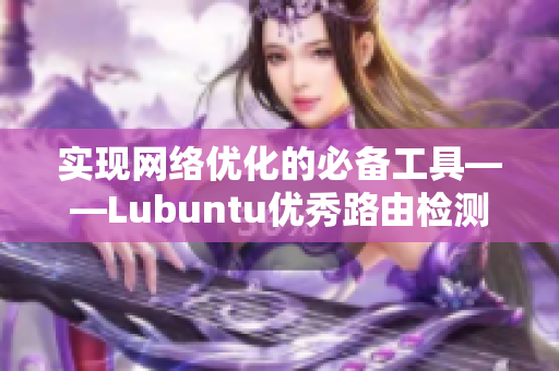 实现网络优化的必备工具——Lubuntu优秀路由检测软件推荐
