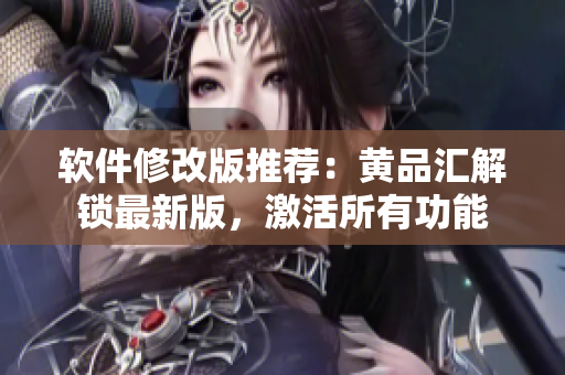 软件修改版推荐：黄品汇解锁最新版，激活所有功能