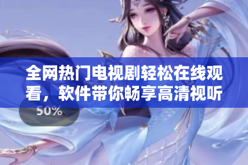 全网热门电视剧轻松在线观看，软件带你畅享高清视听体验！