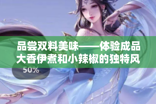 品尝双料美味——体验成品大香伊煮和小辣椒的独特风味