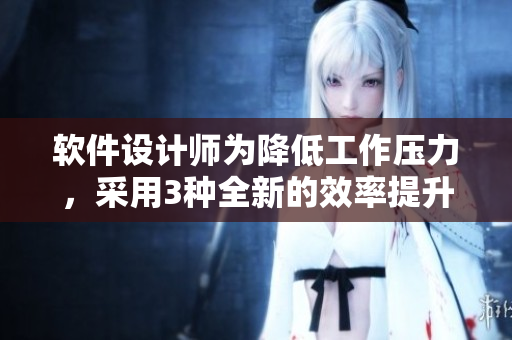 软件设计师为降低工作压力，采用3种全新的效率提升方法