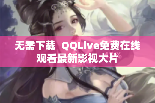 无需下载  QQLive免费在线观看最新影视大片
