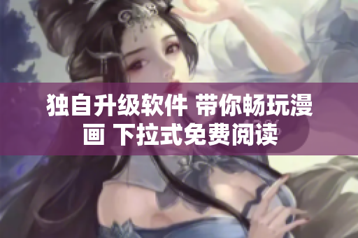独自升级软件 带你畅玩漫画 下拉式免费阅读