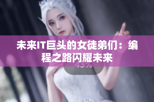 未来IT巨头的女徒弟们：编程之路闪耀未来