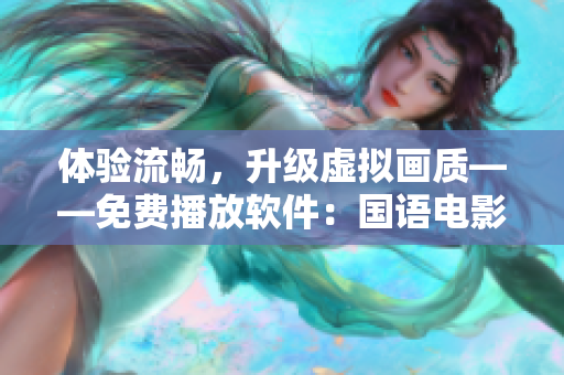 体验流畅，升级虚拟画质——免费播放软件：国语电影