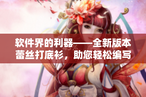 软件界的利器——全新版本蕾丝打底衫，助您轻松编写代码