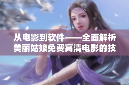从电影到软件——全面解析美丽姑娘免费高清电影的技术背后