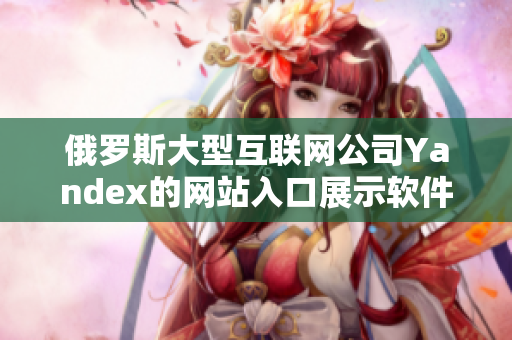 俄罗斯大型互联网公司Yandex的网站入口展示软件服务