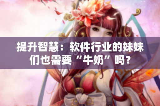 提升智慧：软件行业的妹妹们也需要“牛奶”吗？