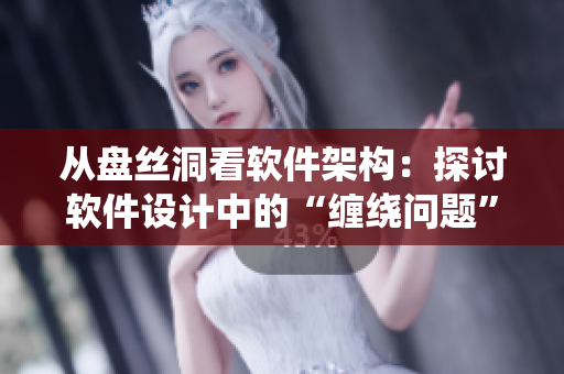 从盘丝洞看软件架构：探讨软件设计中的“缠绕问题”