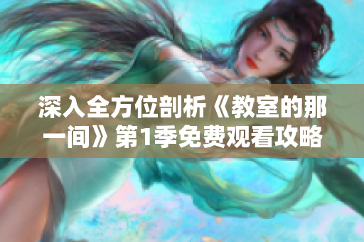 深入全方位剖析《教室的那一间》第1季免费观看攻略