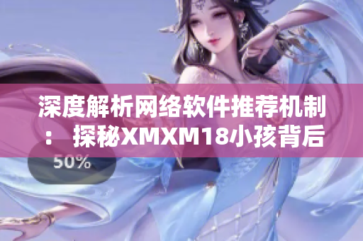 深度解析网络软件推荐机制： 探秘XMXM18小孩背后的技术关键