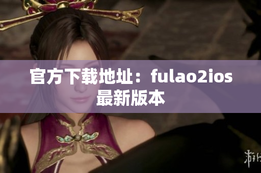 官方下载地址：fulao2ios最新版本