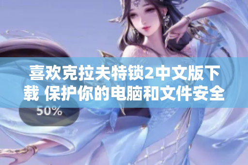 喜欢克拉夫特锁2中文版下载 保护你的电脑和文件安全的最佳选择