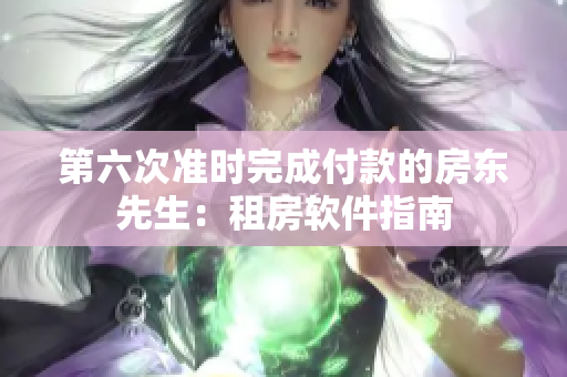 第六次准时完成付款的房东先生：租房软件指南