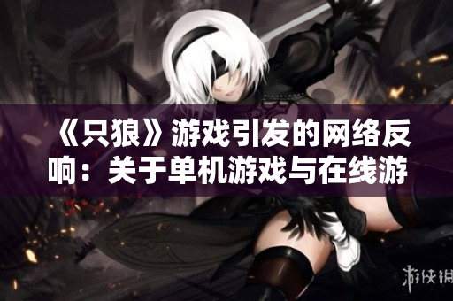《只狼》游戏引发的网络反响：关于单机游戏与在线游戏的思考