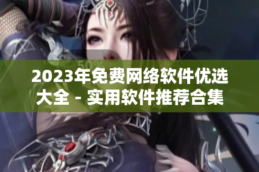 2023年免费网络软件优选大全 - 实用软件推荐合集