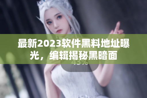 最新2023软件黑料地址曝光，编辑揭秘黑暗面