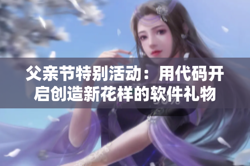 父亲节特别活动：用代码开启创造新花样的软件礼物