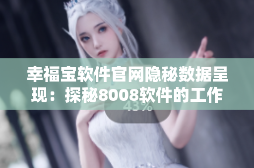 幸福宝软件官网隐秘数据呈现：探秘8008软件的工作原理