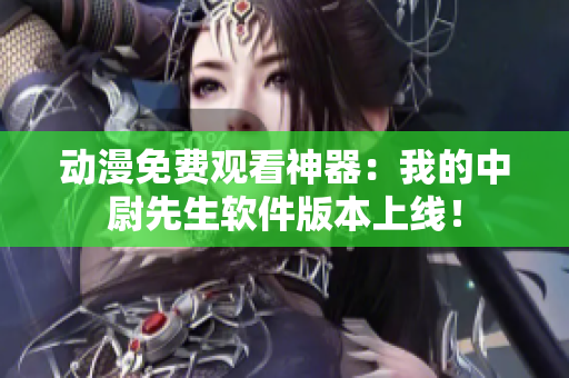 动漫免费观看神器：我的中尉先生软件版本上线！