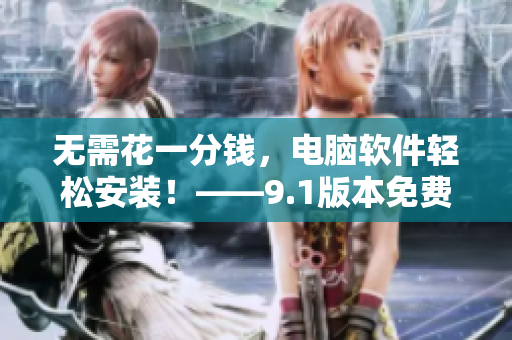 无需花一分钱，电脑软件轻松安装！——9.1版本免费使用攻略