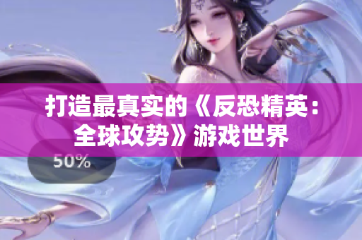 打造最真实的《反恐精英：全球攻势》游戏世界