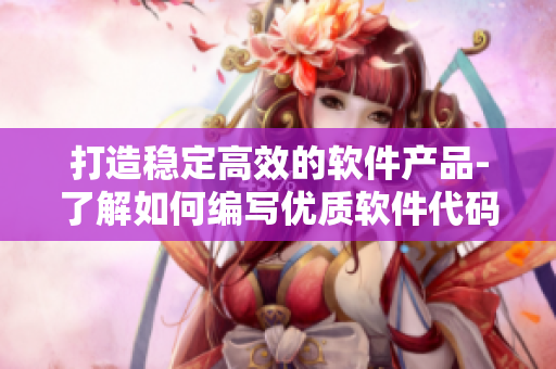 打造稳定高效的软件产品-了解如何编写优质软件代码