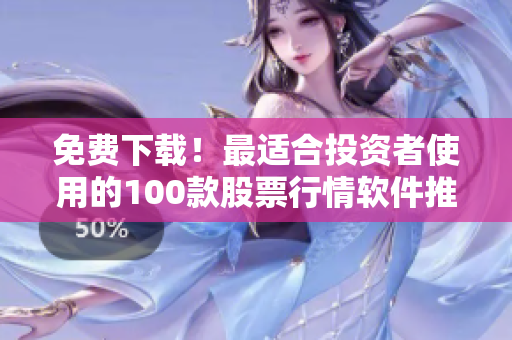 免费下载！最适合投资者使用的100款股票行情软件推荐