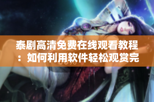 泰剧高清免费在线观看教程：如何利用软件轻松观赏完整泰剧