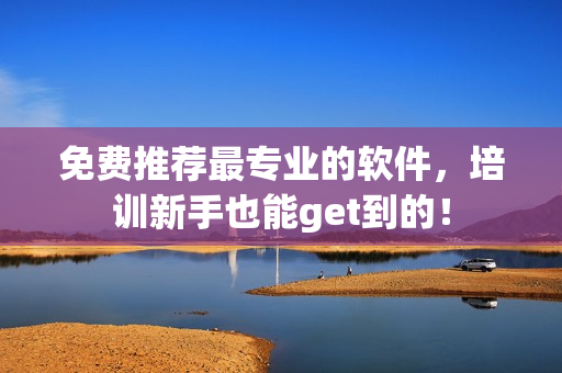 免费推荐最专业的软件，培训新手也能get到的！