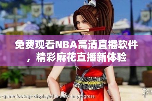 免费观看NBA高清直播软件，精彩麻花直播新体验