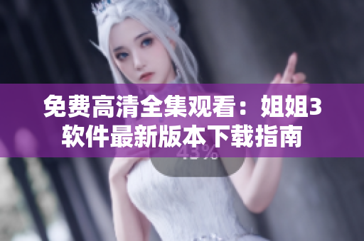 免费高清全集观看：姐姐3软件最新版本下载指南