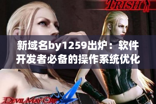 新域名by1259出炉：软件开发者必备的操作系统优化工具