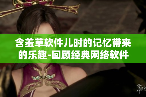 含羞草软件儿时的记忆带来的乐趣-回顾经典网络软件主题曲