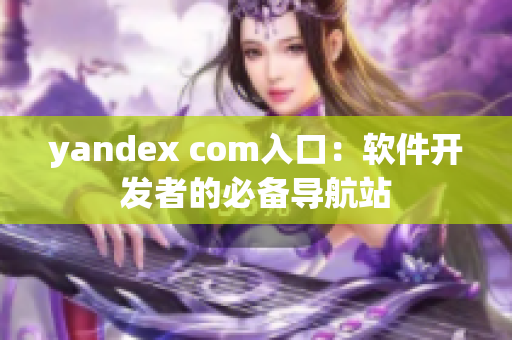 yandex com入口：软件开发者的必备导航站