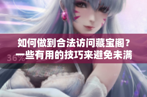 如何做到合法访问藏宝阁？一些有用的技巧来避免未满十八岁的限制！