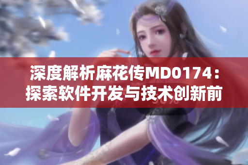 深度解析麻花传MD0174：探索软件开发与技术创新前沿