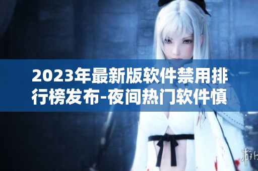 2023年最新版软件禁用排行榜发布-夜间热门软件慎用