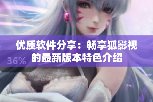 优质软件分享：畅享狐影视的最新版本特色介绍