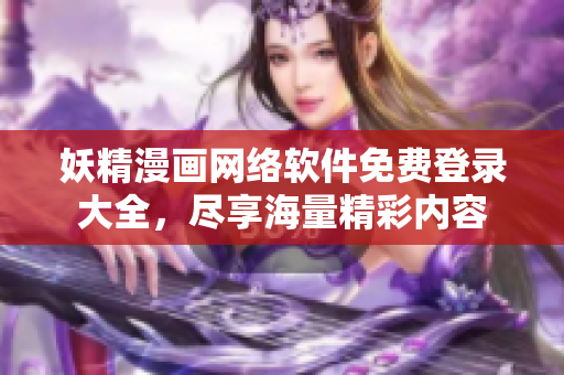 妖精漫画网络软件免费登录大全，尽享海量精彩内容