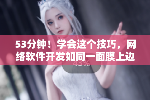 53分钟！学会这个技巧，网络软件开发如同一面膜上边一面膜下边