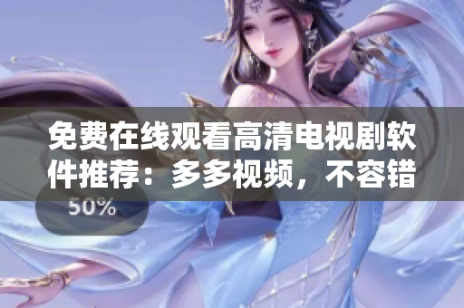免费在线观看高清电视剧软件推荐：多多视频，不容错过