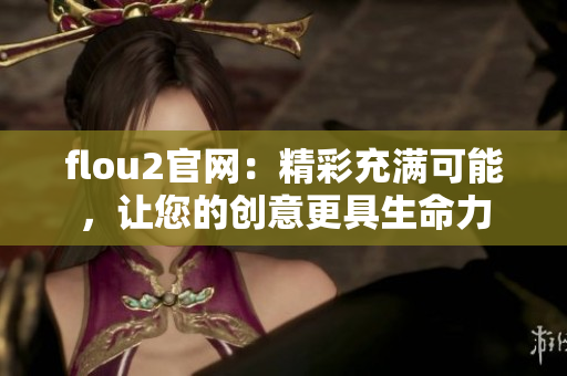 flou2官网：精彩充满可能，让您的创意更具生命力